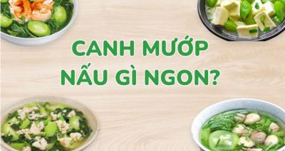 Mướp nấu canh gì ngon? 10+ cách nấu canh mướp thơm ngon cho bữa cơm gia đình